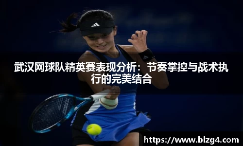 武汉网球队精英赛表现分析：节奏掌控与战术执行的完美结合