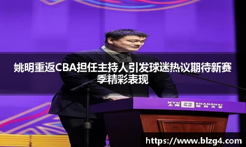 姚明重返CBA担任主持人引发球迷热议期待新赛季精彩表现