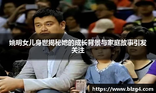 姚明女儿身世揭秘她的成长背景与家庭故事引发关注