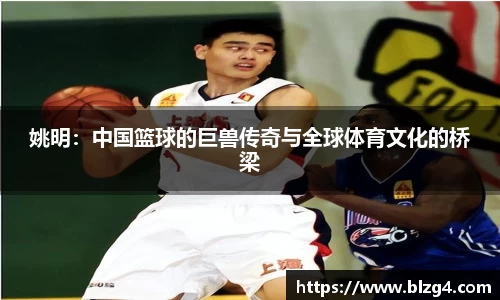 姚明：中国篮球的巨兽传奇与全球体育文化的桥梁
