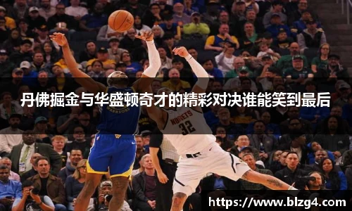 丹佛掘金与华盛顿奇才的精彩对决谁能笑到最后